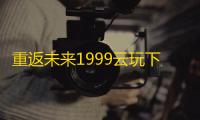 重返未来1999云玩下载 v3.2.0 人气热度 ：16℃